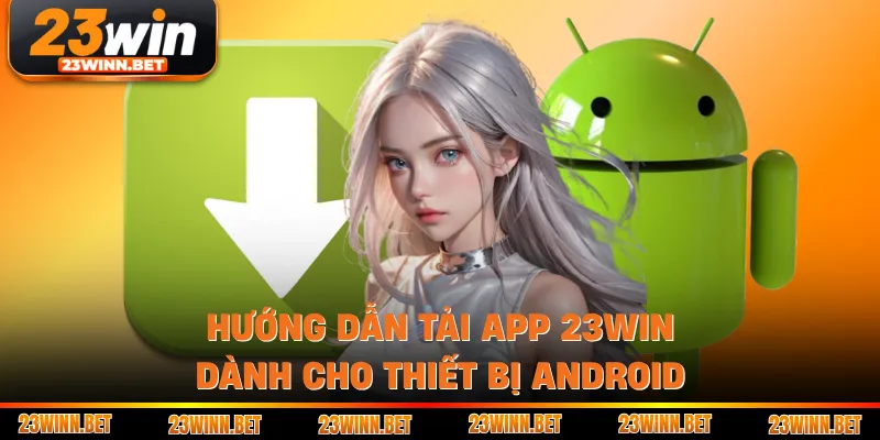 Hướng dẫn tải app 23win dành cho thiết bị Android